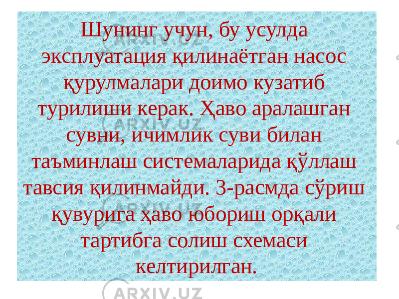 Шунинг учун, бу усулда эксплуатация қилинаётган насос қурулмалари доимо кузатиб турилиши керак. Ҳаво аралашган сувни, ичимлик суви билан таъминлаш системаларида қўллаш тавсия қилинмайди. 3-расмда сўриш қувурига ҳаво юбориш орқали тартибга солиш схемаси келтирилган. 