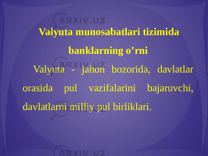 Valyuta munosabatlari tizimida banklarning o’rni Valyuta - jahon bozorida, davlatlar orasida pul vazifalarini bajaruvchi, davlatlarni milliy pul birliklari. 