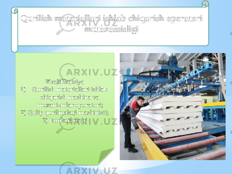 Qurilish materiallari ishlab chiqarish operatori mutaxassisligi Kvalifikatsiya 1) Qurilish materiallari ishlab chiqarish mashina va mexanizmlar operatori; 2) Qolip qurilmalari mashinisti; 3) Bunkerlovchi10 1415 2C 06 0A 1A 1C 