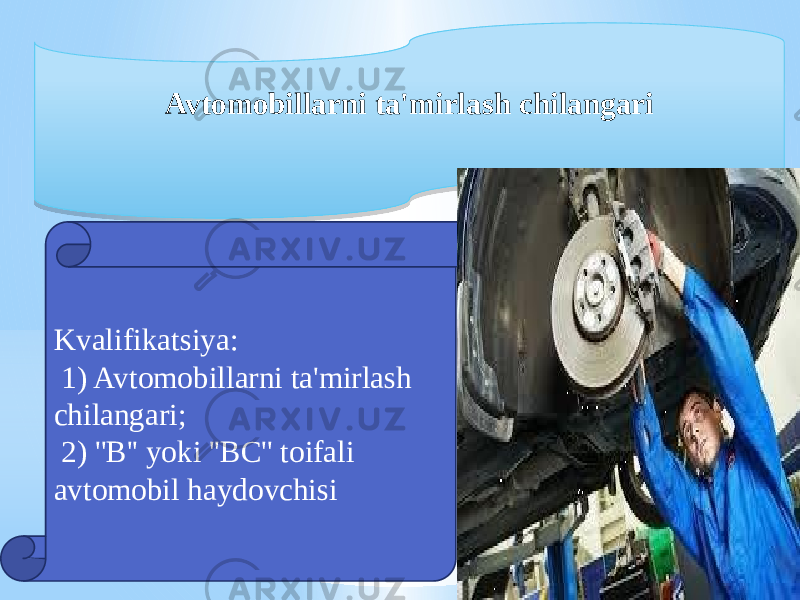 Avtomobillarni ta&#39;mirlash chilangari Kvalifikatsiya: 1) Avtomobillarni ta&#39;mirlash chilangari; 2) &#39;&#39;B&#39;&#39; yoki &#39;&#39;BC&#39;&#39; toifali avtomobil haydovchisi16 