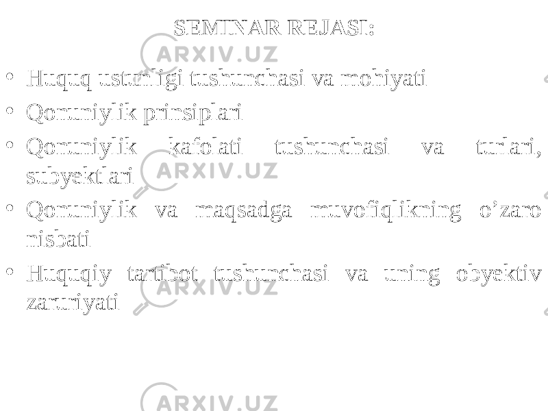 SEMINAR REJASI: • Huquq ustunligi tushunchasi va mohiyati • Qonuniylik prinsiplari • Qonuniylik kafolati tushunchasi va turlari, subyektlari • Qonuniylik va maqsadga muvofiqlikning o’zaro nisbati • Huquqiy tartibot tushunchasi va uning obyektiv zaruriyati 