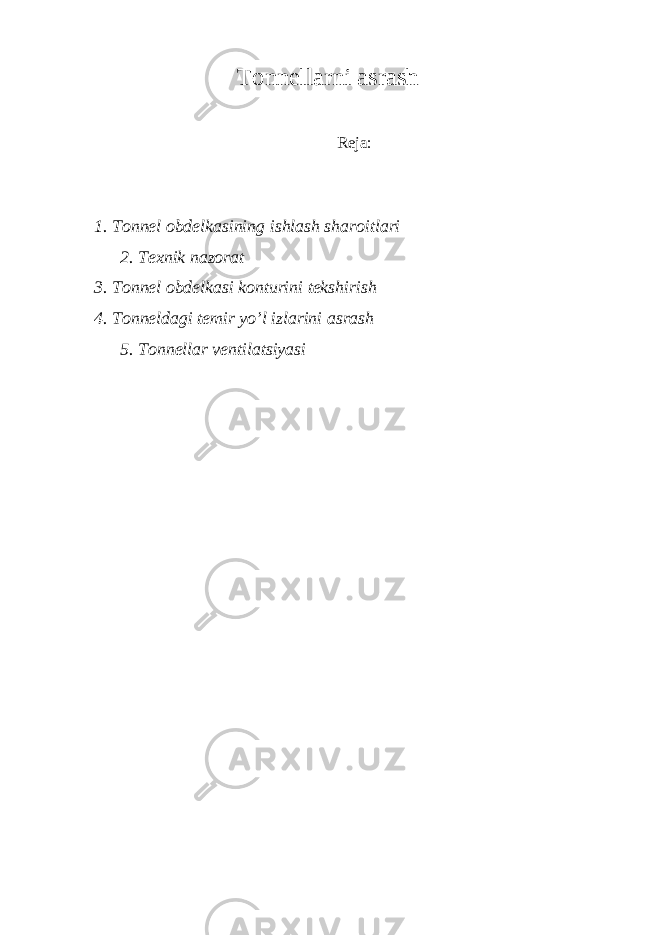 Tonnellarni asrash Reja: 1. Tonnel obdelkasining ishlash sharoitlari 2. Texnik nazorat 3. Tonnel obdelkasi konturini tekshirish 4. Tonneldagi temir yo’l izlarini asrash 5. Tonnellar ventilatsiyasi 