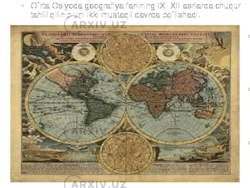  • O`rta Osiyoda geografiya fanining IX- XII asrlarda chuqur tahlil qilinib uni ikki mustaqil davrda bo`lishadi. 