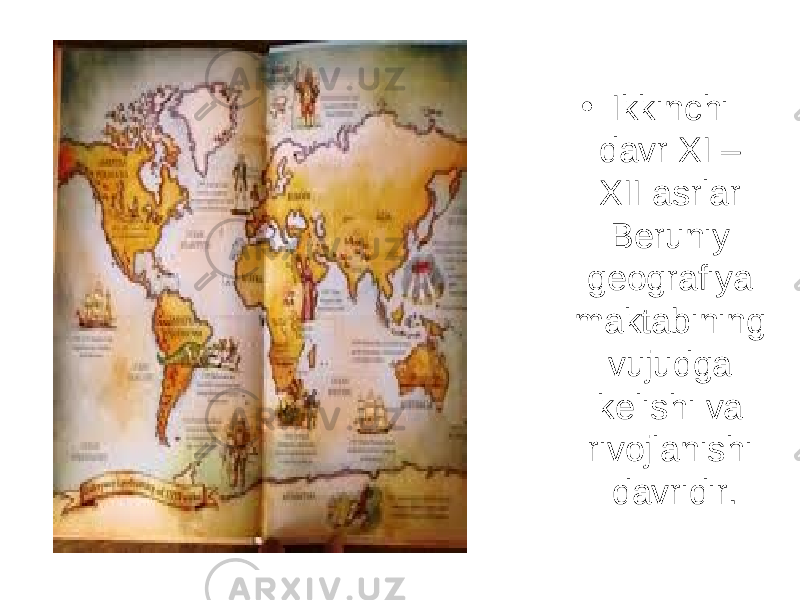 • Ikkinchi davr XI – XII asrlar Beruniy geografiya maktabining vujudga kelishi va rivojlanishi davridir. 