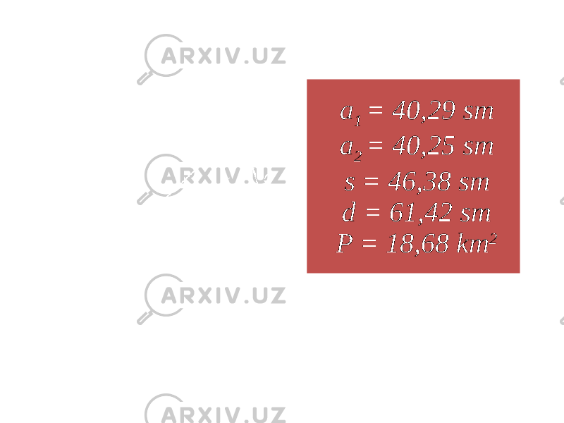 a 1 = 40,29 sm a 2 = 40,25 sm s = 46,38 sm d = 61,42 sm P = 18,68 km 2 