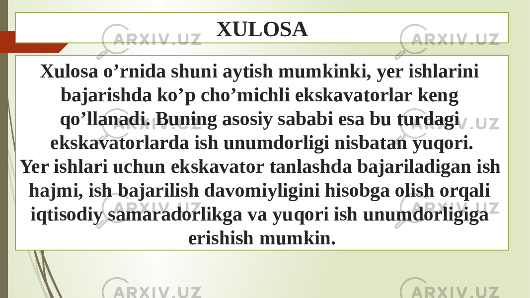 XULOSA Xulosa o’rnida shuni aytish mumkinki, yer ishlarini bajarishda ko’p cho’michli ekskavatorlar keng qo’llanadi. Buning asosiy sababi esa bu turdagi ekskavatorlarda ish unumdorligi nisbatan yuqori. Yer ishlari uchun ekskavator tanlashda bajariladigan ish hajmi, ish bajarilish davomiyligini hisobga olish orqali iqtisodiy samaradorlikga va yuqori ish unumdorligiga erishish mumkin. 