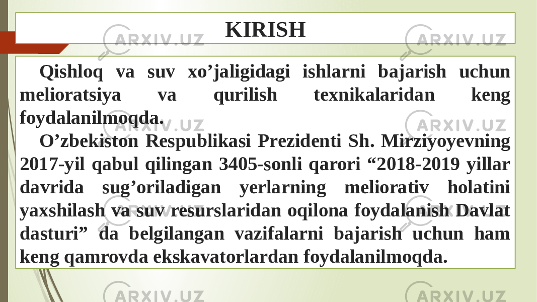 KIRISH Qishloq va suv xo’jaligidagi ishlarni bajarish uchun melioratsiya va qurilish texnikalaridan keng foydalanilmoqda. O’zbekiston Respublikasi Prezidenti Sh. Mirziyoyevning 2017-yil qabul qilingan 3405-sonli qarori “2018-2019 yillar davrida sug’oriladigan yerlarning meliorativ holatini yaxshilash va suv resurslaridan oqilona foydalanish Davlat dasturi” da belgilangan vazifalarni bajarish uchun ham keng qamrovda ekskavatorlardan foydalanilmoqda. 