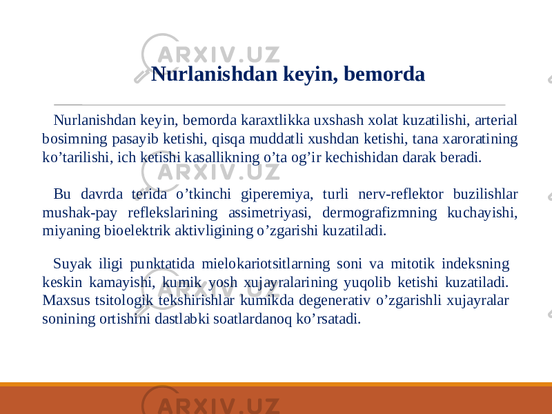 Nurlanishdan keyin, bemorda karaxtlikka uxshash xolat kuzatilishi, arterial bosimning pasayib ketishi, qisqa muddatli xushdan ketishi, tana xaroratining ko’tarilishi, ich ketishi kasallikning o’ta og’ir kechishidan darak beradi. Bu davrda terida o’tkinchi giperemiya, turli nerv-reflektor buzilishlar mushak-pay reflekslarining assimetriyasi, dermografizmning kuchayishi, miyaning bioelektrik aktivligining o’zgarishi kuzatiladi. Suyak iligi punktatida mielokariotsitlarning soni va mitotik indeksning keskin kamayishi, kumik yosh xujayralarining yuqolib ketishi kuzatiladi. Maxsus tsitologik tekshirishlar kumikda degenerativ o’zgarishli xujayralar sonining ortishini dastlabki soatlardanoq ko’rsatadi. Nurlanishdan keyin, bemorda 