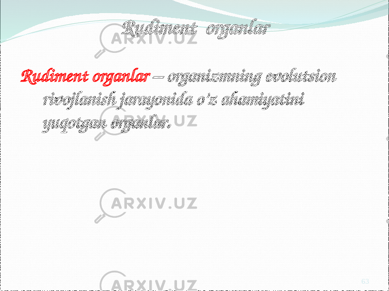 Rudiment organlar Rudiment organlar – organizmning evolutsion rivojlanish jarayonida o’z ahamiyatini yuqotgan organlar. 63 