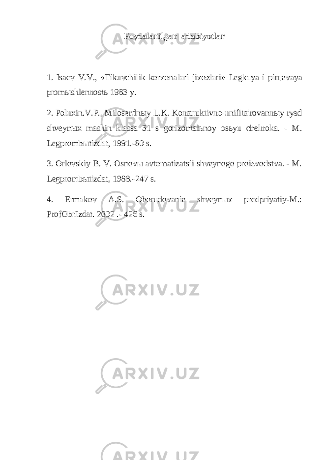 Foydalanilgan adabiyotlar 1. Isaev V.V., «Tikuvchilik korxonalari jixozlari» Legkaya i pi щ evaya prom ы shlennost ь 1983 y. 2. Poluxin.V.P., Miloserdn ы y L.K . Konstruktivno-unifitsirovann ы y ryad shveyn ы x mashin klassa 31 s gorizontal ь noy os ь yu chelnoka. - M. Legpromb ы tizdat, 1991.-80 s. 3. Orlovskiy B. V. Osnov ы avtomatizatsii shveynogo proizvodstva. - M. Legpromb ы tizdat, 1988.-247 s. 4. Ermakov A.S . Oborudovanie shveyn ы x predpriyatiy-M.: ProfObrIzdat. 2002 .- 426 s. 