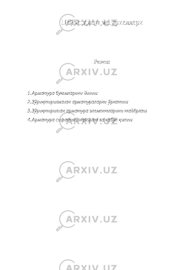 Пайвандлаш материаллари Режа: 1. Арматура буюмларини йиғиш 2. Зўриқтирилмаган арматураларни ўрнатиш 3. Зўриқтирилган арматура элементларини тайёрлаш 4. Арматура сифатини назорат ва қабул қилиш 