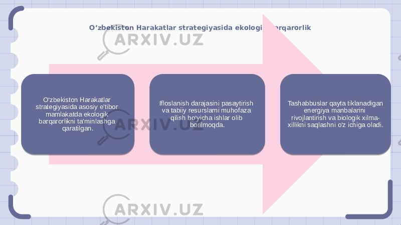 O‘zbekiston Harakatlar strategiyasida ekologik barqarorlik O‘zbekiston Harakatlar strategiyasida asosiy e’tibor mamlakatda ekologik barqarorlikni ta’minlashga qaratilgan. Ifloslanish darajasini pasaytirish va tabiiy resurslarni muhofaza qilish bo‘yicha ishlar olib borilmoqda. Tashabbuslar qayta tiklanadigan energiya manbalarini rivojlantirish va biologik xilma- xillikni saqlashni o&#39;z ichiga oladi. 