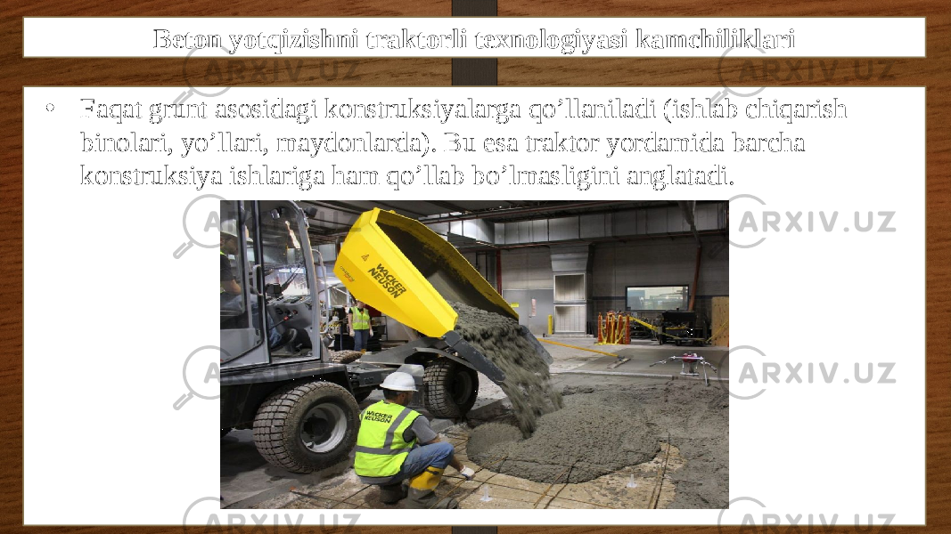 Beton yotqizishni traktorli texnologiyasi kamchiliklari • Faqat grunt asosidagi konstruksiyalarga qo’llaniladi (ishlab chiqarish binolari, yo’llari, maydonlarda). Bu esa traktor yordamida barcha konstruksiya ishlariga ham qo’llab bo’lmasligini anglatadi. 