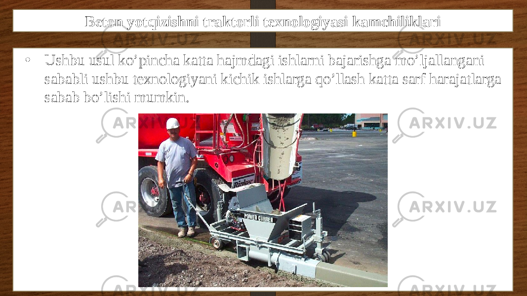 Beton yotqizishni traktorli texnologiyasi kamchiliklari • Ushbu usul ko’pincha katta hajmdagi ishlarni bajarishga mo’ljallangani sababli ushbu texnologiyani kichik ishlarga qo’llash katta sarf harajatlarga sabab bo’lishi mumkin. 