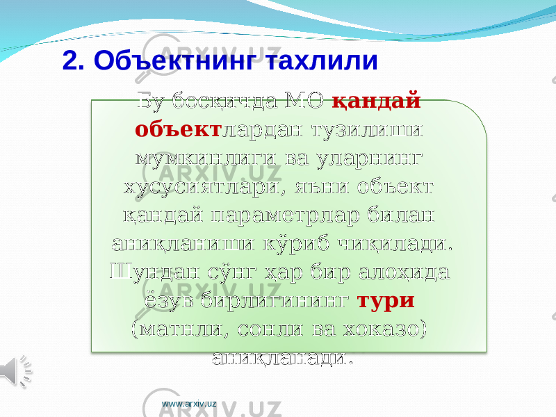 Бу босқичда МО қандай объект лардан тузилиши мумкинлиги ва уларнинг хусусиятлари, яъни объект қандай параметрлар билан аниқланиши кўриб чиқилади. Шундан сўнг ҳар бир алоҳида ёзув бирлигининг тури (матнли, сонли ва хоказо) аниқланади.2. Объектнинг тахлили www.arxiv.uz 