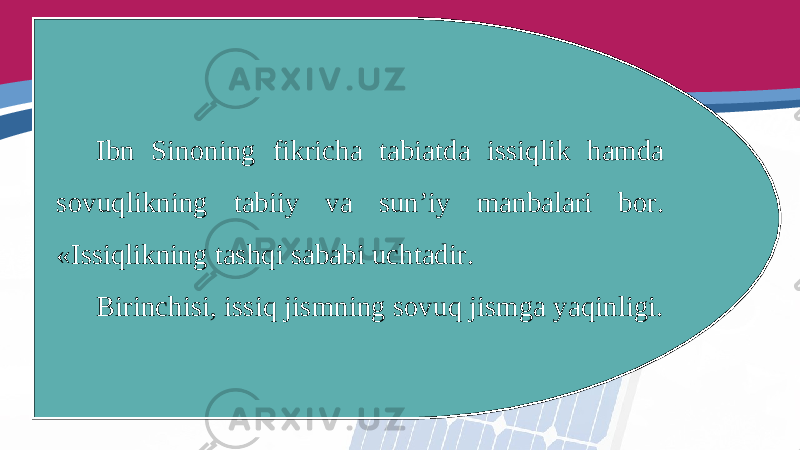 Ibn Sinoning fikricha tabiatda issiqlik hamda sovuqlikning tabiiy va sun’iy manbalari bor. «Issiqlikning tashqi sababi uchtadir. Birinchisi, issiq jismning sovuq jismga yaqinligi. 