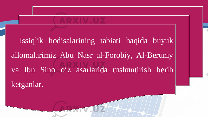 Issiqlik hodisalarining tabiati haqida buyuk allomalarimiz Abu Nasr al-Forobiy, Al-Beruniy va Ibn Sino o‘z asarlarida tushuntirish berib ketganlar. 