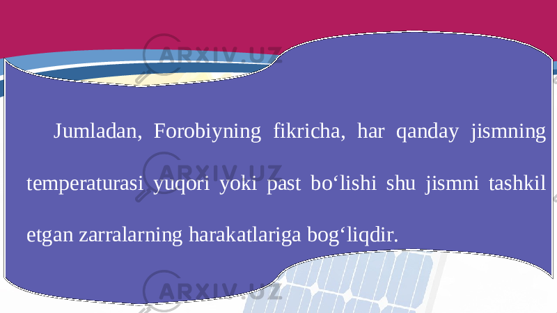 Jumladan, Forobiyning fikricha, har qanday jismning temperaturasi yuqori yoki past bo‘lishi shu jismni tashkil etgan zarralarning harakatlariga bog‘liqdir. 