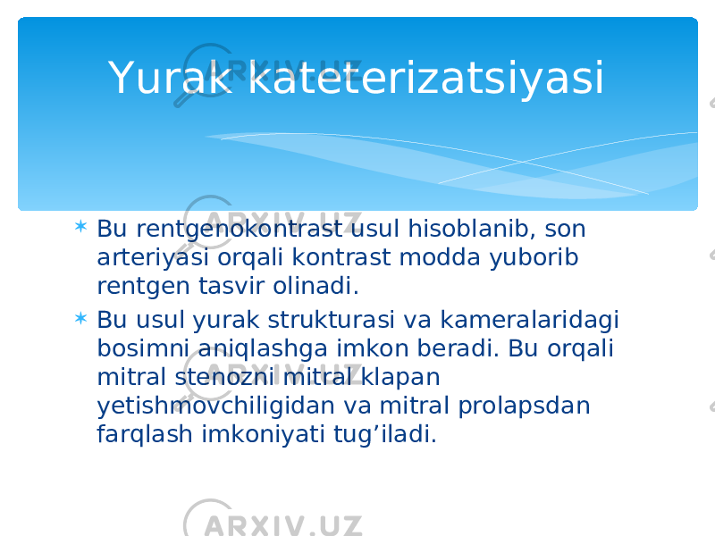  Bu rentgenokontrast usul hisoblanib, son arteriyasi orqali kontrast modda yuborib rentgen tasvir olinadi.  Bu usul yurak strukturasi va kameralaridagi bosimni aniqlashga imkon beradi. Bu orqali mitral stenozni mitral klapan yetishmovchiligidan va mitral prolapsdan farqlash imkoniyati tug’iladi. Yurak kateterizatsiyasi 