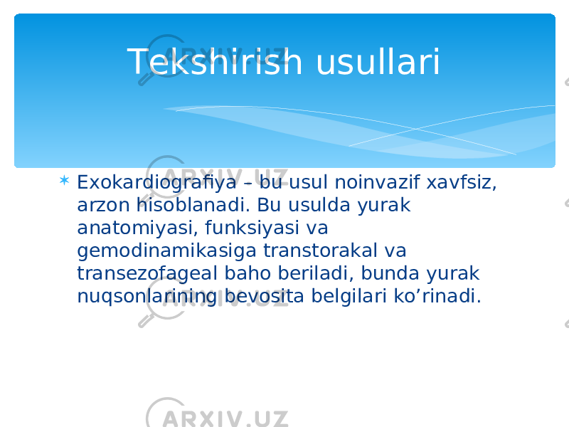  Exokardiografiya – bu usul noinvazif xavfsiz, arzon hisoblanadi. Bu usulda yurak anatomiyasi, funksiyasi va gemodinamikasiga transtorakal va transezofageal baho beriladi, bunda yurak nuqsonlarining bevosita belgilari ko’rinadi. Tekshirish usullari 