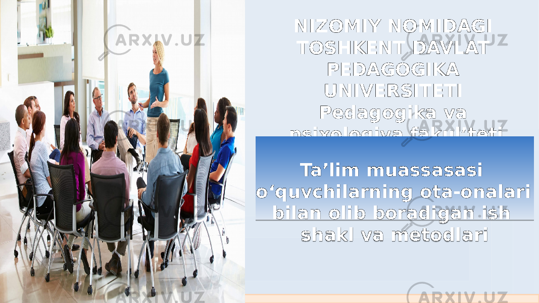 NIZOMIY NOMIDAGI TOSHKENT DAVLAT PEDAGOGIKA UNIVERSITETI   Pedagogika va psixologiya fakul’teti Pedagogika kafedrasi   Ta’lim muassasasi o‘quvchilarning ota-onalari bilan olib boradigan ish shakl va metodlari0B 1928 2E1A 1E 