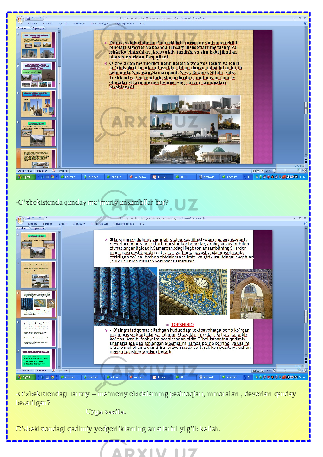 -O’zbekistonda qanday me’moriy ansambllar bor? -O’zbekistondagi tarixiy – me’moriy obidalarning peshtoqlari, minoralari , devorlari qanday bezatilgan? Uyga vazifa. O’zbekistondagi qadimiy yodgorliklarning suratlarini yig’ib kelish. 