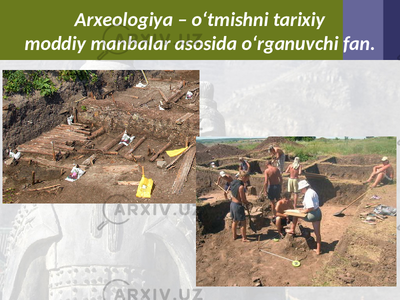 Arxeologiya – o‘tmishni tarixiy moddiy manbalar asosida o‘rganuvchi fan. 