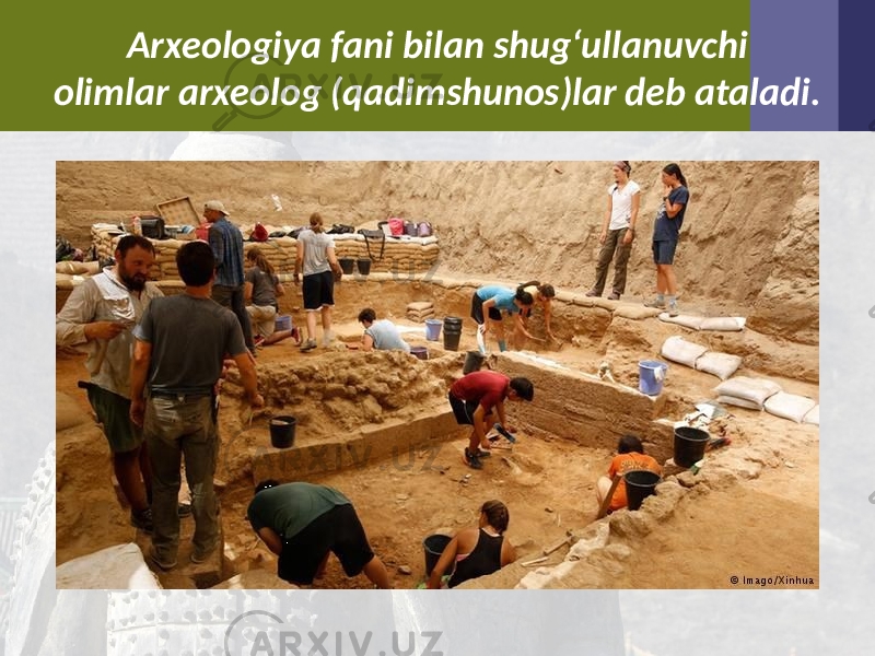 Arxeologiya fani bilan shug‘ullanuvchi olimlar arxeolog (qadimshunos)lar deb ataladi. 
