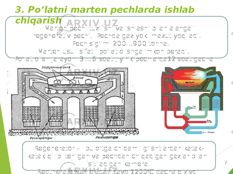 73. Po’latni marten pechlarda ishlab chiqarish Marten pechi tuzilishi va ishlashi bilan alangali regenerativ pechi. Pechda gaz yoki mazut yoqiladi. Pech sig’imi 2 0 0 … 9 0 0 tonna. Marten usuli sifatli po’lat olishga imkon beradi. Po’lat olish jarayoni 3 … 6 soat , yirik pechlarda12 soat gacha davom etadi. Regenerator – bu o’tga chidamli g’ishtlardan katak- katak qilib terilgan va pechdan chiqadigan gazlar bilan isitiladigan kamera. Regtneratordan o’tgan havo 1200 0 C gacha qiziydi 