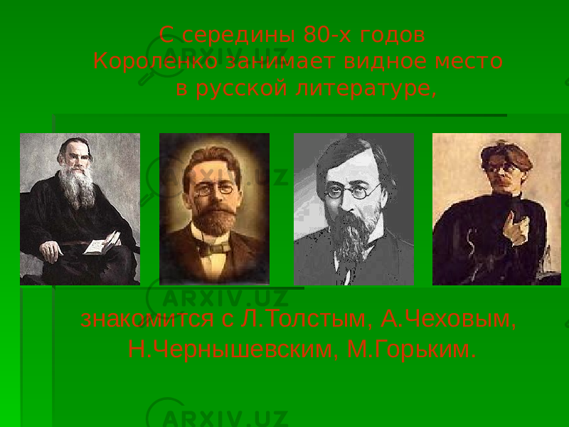  С середины 80-х годов Короленко занимает видное место в русской литературе, знакомится с Л.Толстым, А.Чеховым, Н.Чернышевским, М.Горьким. 