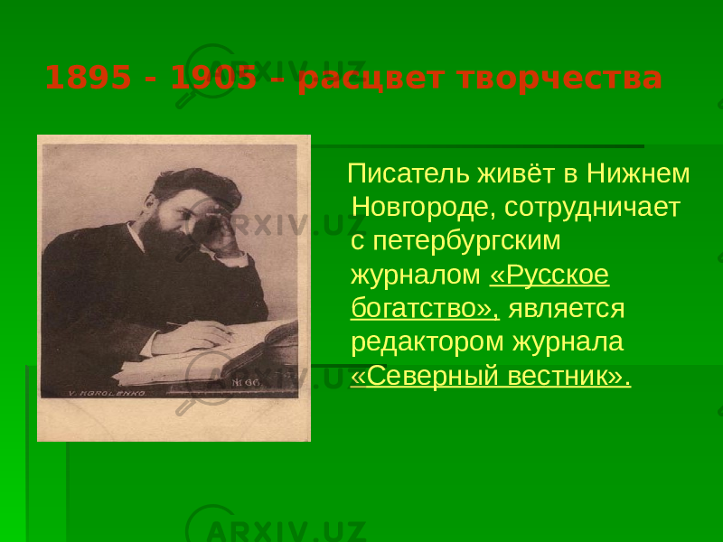 1895 - 1905 – расцвет творчества Писатель живёт в Нижнем Новгороде, сотрудничает с петербургским журналом «Русское богатство», является редактором журнала «Северный вестник». 