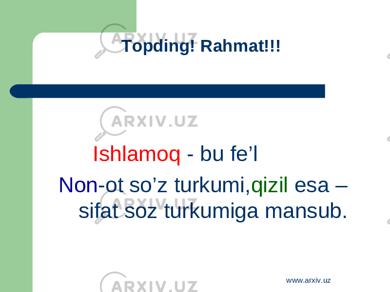 Topding! Rahmat!!! Ishlamoq - bu fe’l Non -ot so’z turkumi, qizil esa – sifat soz turkumiga mansub. www.arxiv.uz 