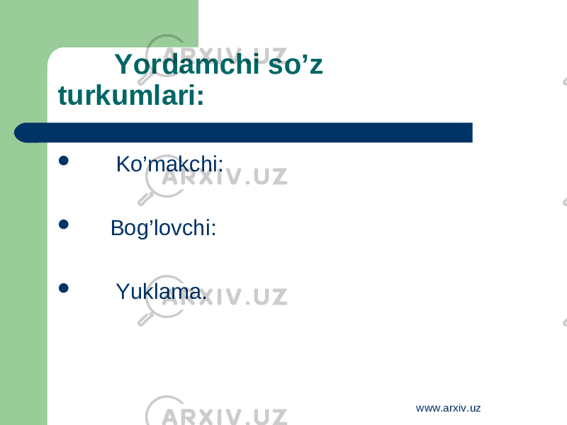 Yordamchi so’z turkumlari:  Ko’makchi:  Bog’lovchi:  Yuklama. www.arxiv.uz 