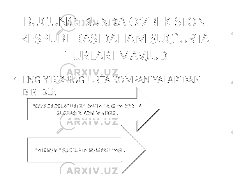 BUGUNGI KUNDA O’ZBEKISTON RESPUBLIKASIDAHAM SUG`URTA TURLARI MAVJUD • ENG YIRIK SUG`URTA KOMPANIYALARIDAN BIRI BU: “ O‘ZAGROSUG`URTA” DAVLAT AKSIYADORLIK SUG`URTA KOMPANIYASI. “ ALSKOM” SUG`URTA KOMPANIYASI . 