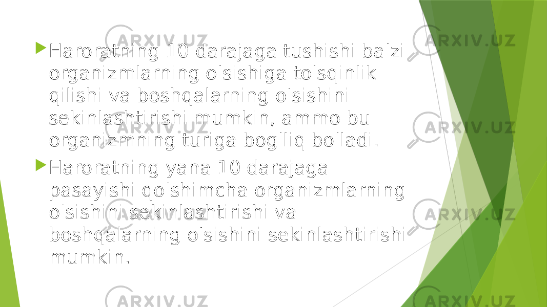  Haroratning 10 darajaga tushishi ba&#39;zi organizmlarning o&#39;sishiga to&#39;sqinlik qilishi va boshqalarning o&#39;sishini sekinlashtirishi mumkin, ammo bu organizmning turiga bog&#39;liq bo&#39;ladi.  Haroratning yana 10 darajaga pasayishi qo&#39;shimcha organizmlarning o&#39;sishini sekinlashtirishi va boshqalarning o&#39;sishini sekinlashtirishi mumkin. 