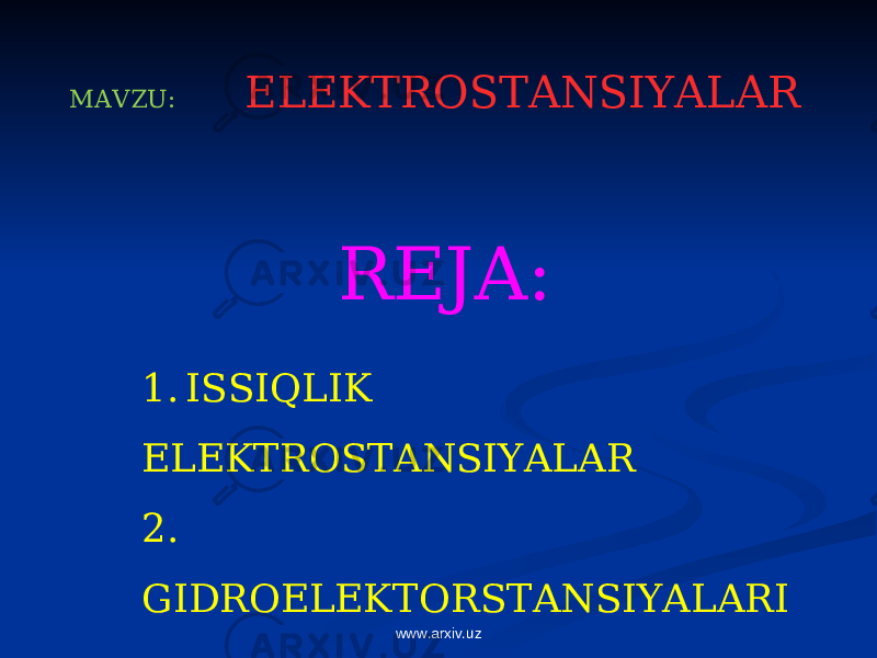MAVZU: ELEKTROSTANSIYALAR REJA: 1. ISSIQLIK ELEKTROSTANSIYALAR 2. GIDROELEKTORSTANSIYALARI 3. ATOM ELEKTROSTANSIYALAR 4. SHAMOL ELEKTROSTANSIYALAR www.arxiv.uz 