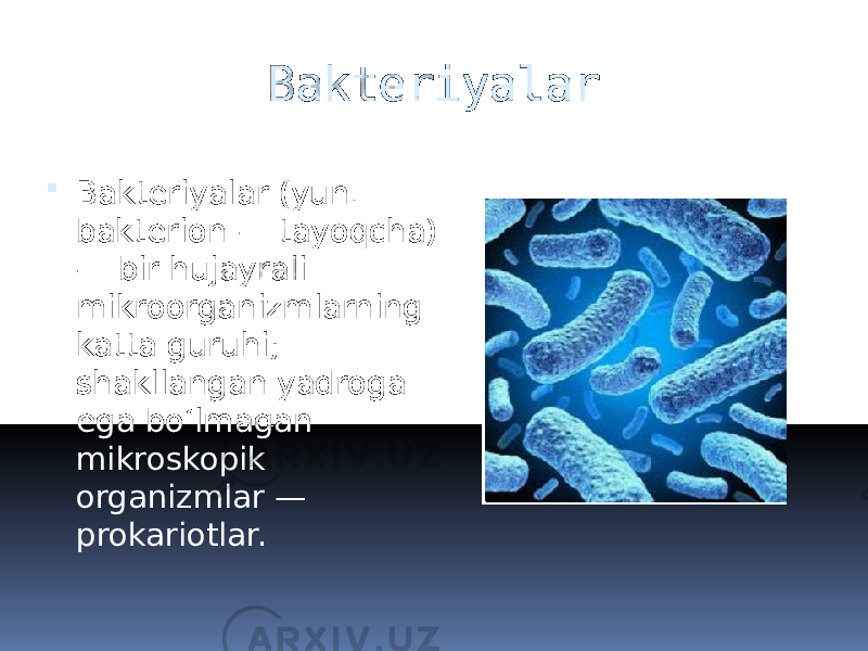 Bakteriyalar  Bakteriyalar (yun. bakterion — tayoqcha) — bir hujayrali mikroorganizmlarning katta guruhi; shakllangan yadroga ega boʻlmagan mikroskopik organizmlar — prokariotlar. 