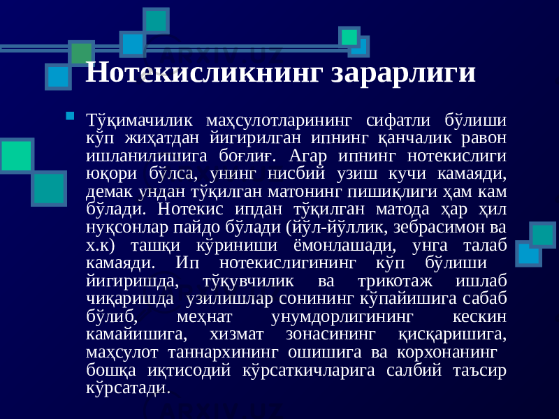 Нотекисликнинг зарарлиги  Тўқимачилик маҳсулотларининг сифатли бўлиши кўп жиҳатдан йигирилган ипнинг қанчалик равон ишланилишига боғлиғ. Агар ипнинг нотекислиги юқори бўлса, унинг нисбий узиш кучи камаяди, демак ундан тўқилган матонинг пишиқлиги ҳам кам бўлади. Нотекис ипдан тўқилган матода ҳар ҳил нуқсонлар пайдо бўлади (йўл-йўллик, зебрасимон ва х.к) ташқи кўриниши ёмонлашади, унга талаб камаяди. Ип нотекислигининг кўп бўлиши йигиришда, тўқувчилик ва трикотаж ишлаб чиқаришда узилишлар сонининг кўпайишига сабаб бўлиб, меҳнат унумдорлигининг кескин камайишига, хизмат зонасининг қисқаришига, маҳсулот таннархининг ошишига ва корхонанинг бошқа иқтисодий кўрсаткичларига салбий таъсир кўрсатади. 