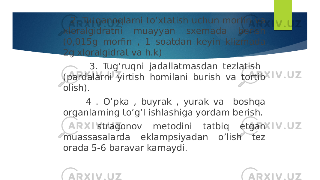  2. Tutqanoqlarni to’xtatish uchun morfin va xloralgidratni muayyan sxemada berish (0,015g morfin , 1 soatdan keyin klizmada 2g xloralgidrat va h.k) 3. Tug’ruqni jadallatmasdan tezlatish (pardalarni yirtish homilani burish va tortib olish). 4 . O’pka , buyrak , yurak va boshqa organlarning to’g’I ishlashiga yordam berish. stragonov metodini tatbiq etgan muassasalarda eklampsiyadan o’lish tez orada 5-6 baravar kamaydi. 