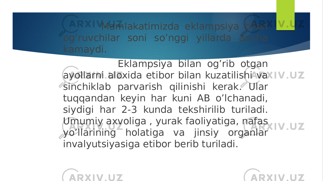  Mamlakatimizda eklampsiya bilan og’ruvchilar soni so’nggi yillarda ancha kamaydi. Eklampsiya bilan og’rib otgan ayollarni aloxida etibor bilan kuzatilishi va sinchiklab parvarish qilinishi kerak. Ular tuqqandan keyin har kuni AB o’lchanadi, siydigi har 2-3 kunda tekshirilib turiladi. Umumiy axvoliga , yurak faoliyatiga, nafas yo’llarining holatiga va jinsiy organlar invalyutsiyasiga etibor berib turiladi. 