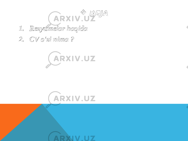  REJA 1. Rezyumelar haqida 2. CV o&#39;zi nima ? 