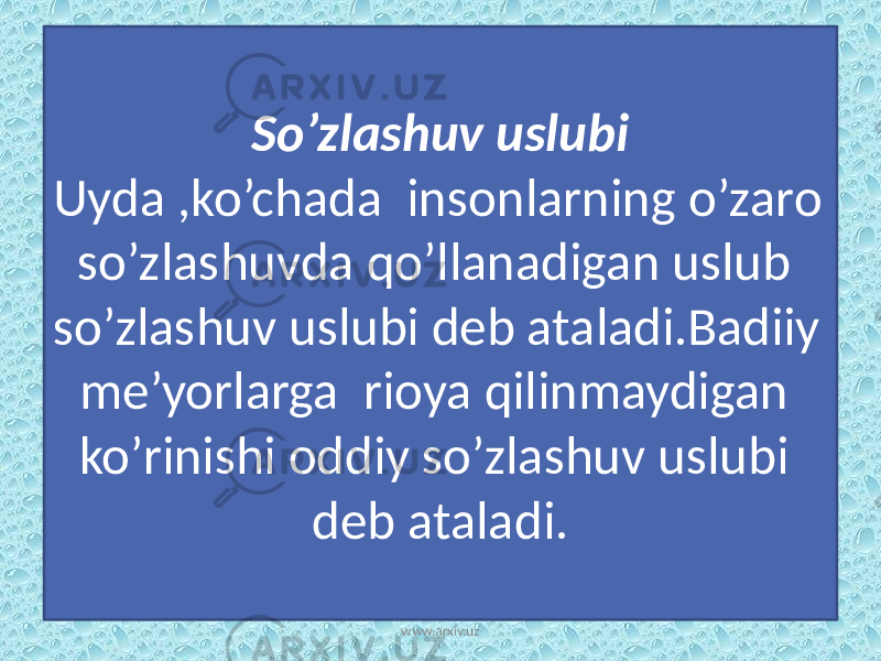 So’zlashuv uslubi Uyda ,ko’chada insonlarning o’zaro so’zlashuvda qo’llanadigan uslub so’zlashuv uslubi deb ataladi.Badiiy me’yorlarga rioya qilinmaydigan ko’rinishi oddiy so’zlashuv uslubi deb ataladi. www.arxiv.uz 