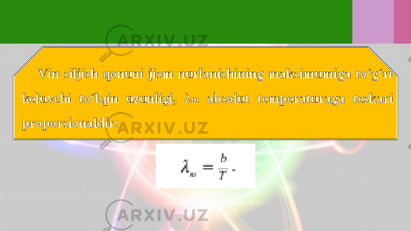 Vin siljish qonuni jism nurlanishining maksimumiga to‘g‘ri keluvchi to‘lqin uzunligi, λ m absolut temperaturaga teskari proporsionaldir: 