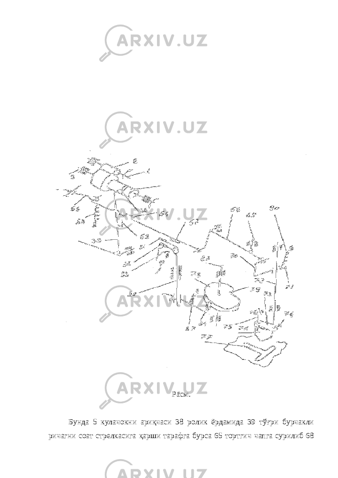Расм. Бунда 5 кулачокни ариқчаси 38 ролик ёрдамида 39 тўғри бурчакли ричагни соат стрелкасига қарши тарафга бурса 65 тортгич чапга сурилиб 68 