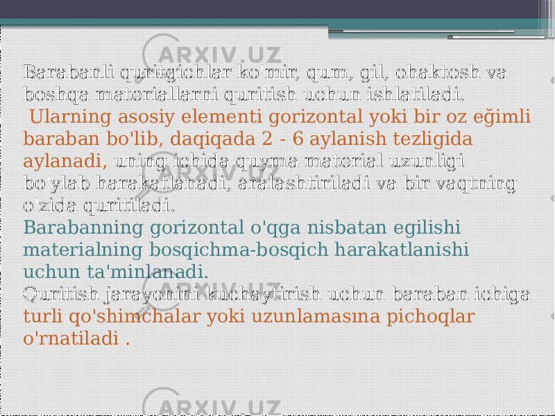 Barabanli quritgichlar ko&#39;mir, qum, gil, ohaktosh va boshqa materiallarni quritish uchun ishlatiladi. Ularning asosiy elementi gorizontal yoki bir oz eğimli baraban bo&#39;lib, daqiqada 2 - 6 aylanish tezligida aylanadi, uning ichida quyma material uzunligi bo&#39;ylab harakatlanadi, aralashtiriladi va bir vaqtning o&#39;zida quritiladi. Barabanning gorizontal o&#39;qga nisbatan egilishi materialning bosqichma-bosqich harakatlanishi uchun ta&#39;minlanadi. Quritish jarayonini kuchaytirish uchun baraban ichiga turli qo&#39;shimchalar yoki uzunlamasına pichoqlar o&#39;rnatiladi . 