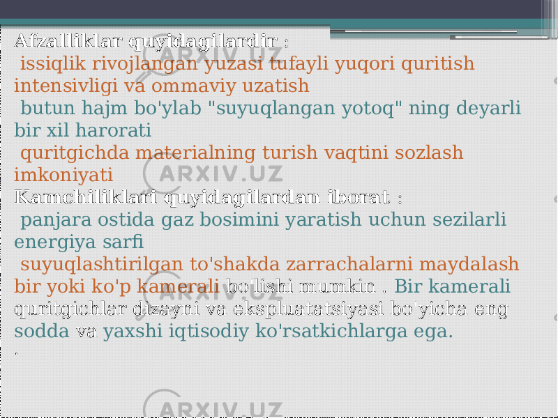 Afzalliklar quyidagilardir : issiqlik rivojlangan yuzasi tufayli yuqori quritish intensivligi va ommaviy uzatish butun hajm bo&#39;ylab &#34;suyuqlangan yotoq&#34; ning deyarli bir xil harorati quritgichda materialning turish vaqtini sozlash imkoniyati Kamchiliklari quyidagilardan iborat : panjara ostida gaz bosimini yaratish uchun sezilarli energiya sarfi suyuqlashtirilgan to&#39;shakda zarrachalarni maydalash bir yoki ko&#39;p kamerali bo&#39;lishi mumkin . Bir kamerali quritgichlar dizayni va ekspluatatsiyasi bo&#39;yicha eng sodda va yaxshi iqtisodiy ko&#39;rsatkichlarga ega. . 