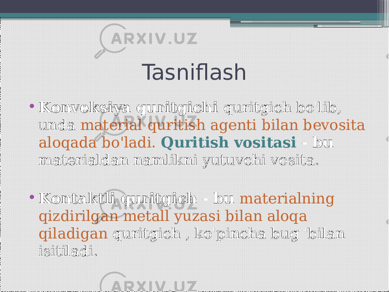 Tasniflash • Konveksiya quritgichi quritgich bo&#39;lib, unda material quritish agenti bilan bevosita aloqada bo&#39;ladi. Quritish vositasi - bu materialdan namlikni yutuvchi vosita. • Kontaktli quritgich - bu materialning qizdirilgan metall yuzasi bilan aloqa qiladigan quritgich , ko&#39;pincha bug &#39;bilan isitiladi. 