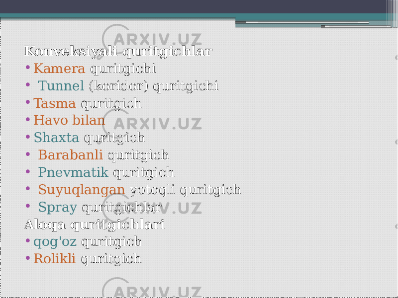 Konveksiyali quritgichlar • Kamera quritgichi • Tunnel (koridor) quritgichi • Tasma quritgich • Havo bilan • Shaxta quritgich • Barabanli quritgich • Pnevmatik quritgich • Suyuqlangan yotoqli quritgich • Spray quritgichlar Aloqa quritgichlari • qog&#39;oz quritgich • Rolikli quritgich 