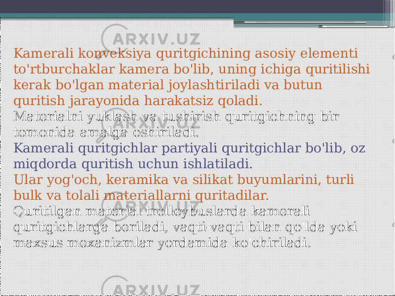   Kamerali konveksiya quritgichining asosiy elementi to&#39;rtburchaklar kamera bo&#39;lib, uning ichiga quritilishi kerak bo&#39;lgan material joylashtiriladi va butun quritish jarayonida harakatsiz qoladi. Materialni yuklash va tushirish quritgichning bir tomonida amalga oshiriladi. Kamerali quritgichlar partiyali quritgichlar bo&#39;lib, oz miqdorda quritish uchun ishlatiladi. Ular yog&#39;och, keramika va silikat buyumlarini, turli bulk va tolali materiallarni quritadilar. Quritilgan material trolleybuslarda kamerali quritgichlarga beriladi, vaqti-vaqti bilan qo&#39;lda yoki maxsus mexanizmlar yordamida ko&#39;chiriladi.   