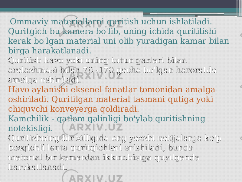   Ommaviy materiallarni quritish uchun ishlatiladi. Quritgich bu kamera bo&#39;lib, uning ichida quritilishi kerak bo&#39;lgan material uni olib yuradigan kamar bilan birga harakatlanadi. Quritish havo yoki uning tutun gazlari bilan aralashmasi bilan 70 -170 gacha bo&#39;lgan haroratda amalga oshiriladi. Havo aylanishi eksenel fanatlar tomonidan amalga oshiriladi. Quritilgan material tasmani qutiga yoki chiquvchi konveyerga qoldiradi. Kamchilik - qatlam qalinligi bo&#39;ylab quritishning notekisligi. Quritishning bir xilligida eng yaxshi natijalarga ko&#39;p bosqichli lenta quritgichlari erishiladi, bunda material bir kamardan ikkinchisiga quyilganda harakatlanadi. 